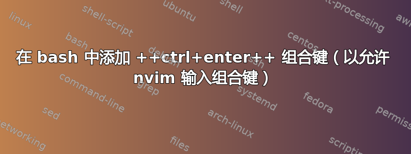 在 bash 中添加 ++ctrl+enter++ 组合键（以允许 nvim 输入组合键）