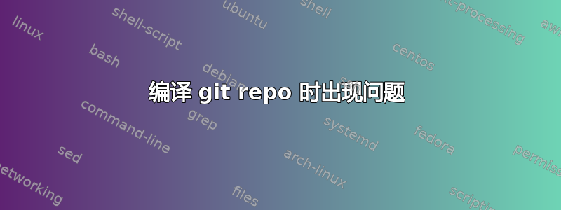 编译 git repo 时出现问题