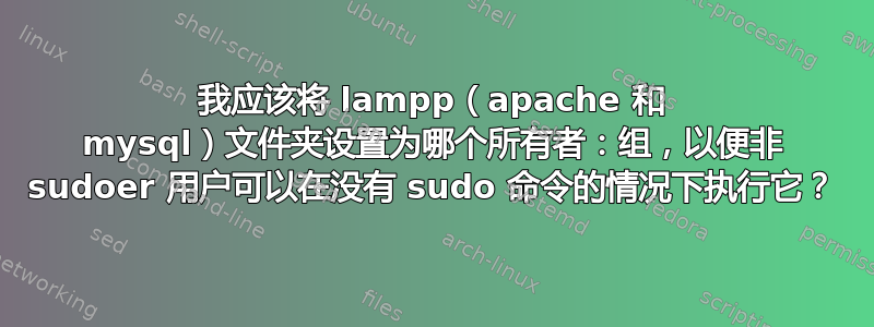 我应该将 lampp（apache 和 mysql）文件夹设置为哪个所有者：组，以便非 sudoer 用户可以在没有 sudo 命令的情况下执行它？