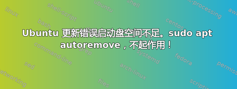 Ubuntu 更新错误启动盘空间不足。sudo apt autoremove，不起作用！