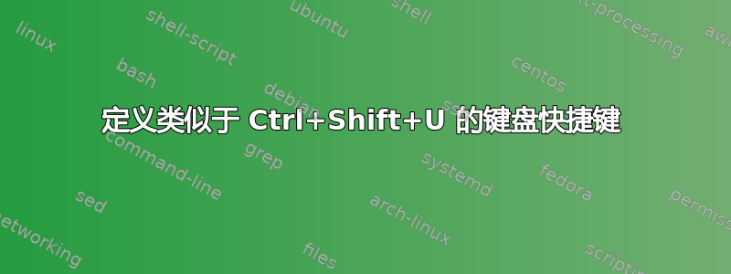 定义类似于 Ctrl+Shift+U 的键盘快捷键