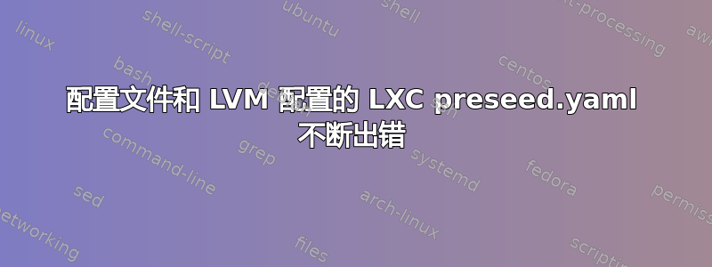 配置文件和 LVM 配置的 LXC preseed.yaml 不断出错