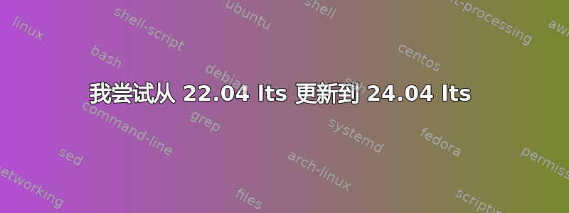 我尝试从 22.04 lts 更新到 24.04 lts