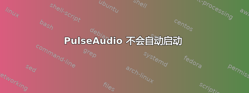 PulseAudio 不会自动启动