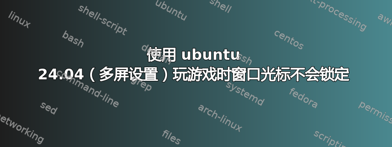 使用 ubuntu 24.04（多屏设置）玩游戏时窗口光标不会锁定