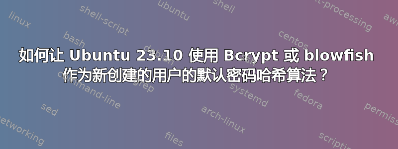 如何让 Ubuntu 23.10 使用 Bcrypt 或 blowfish 作为新创建的用户的默认密码哈希算法？