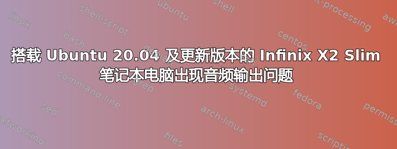 搭载 Ubuntu 20.04 及更新版本的 Infinix X2 Slim 笔记本电脑出现音频输出问题