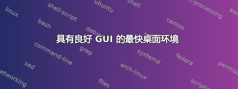 具有良好 GUI 的最快桌面环境