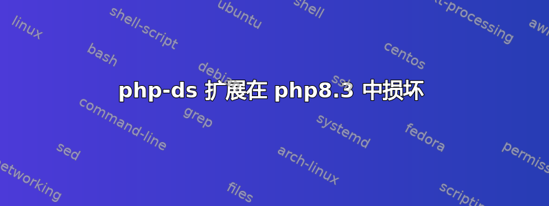 php-ds 扩展在 php8.3 中损坏