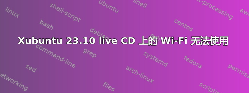 Xubuntu 23.10 live CD 上的 Wi-Fi 无法使用