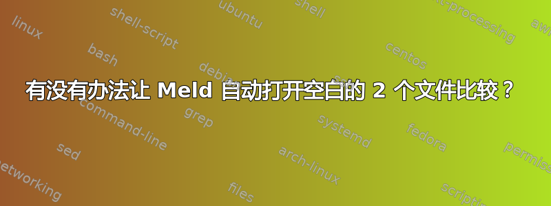 有没有办法让 Meld 自动打开空白的 2 个文件比较？