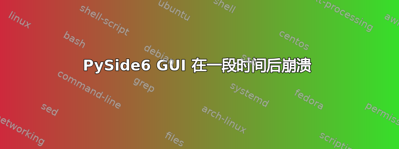 PySide6 GUI 在一段时间后崩溃