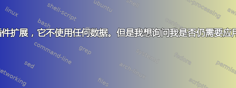 我有一个插件扩展，它不使用任何数据。但是我想询问我是否仍需要应用隐私政策 