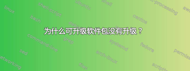 为什么可升级软件包没有升级？