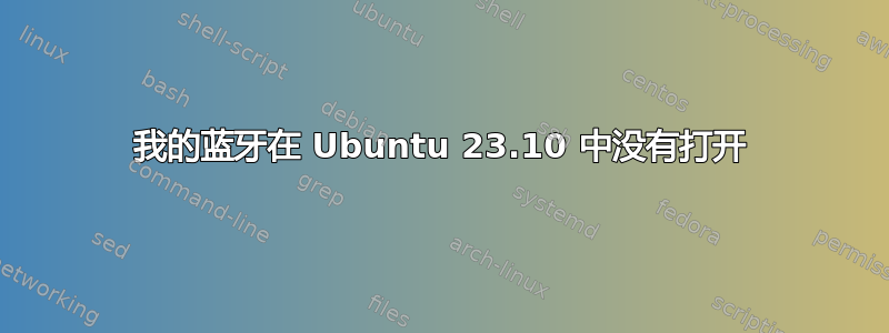 我的蓝牙在 Ubuntu 23.10 中没有打开