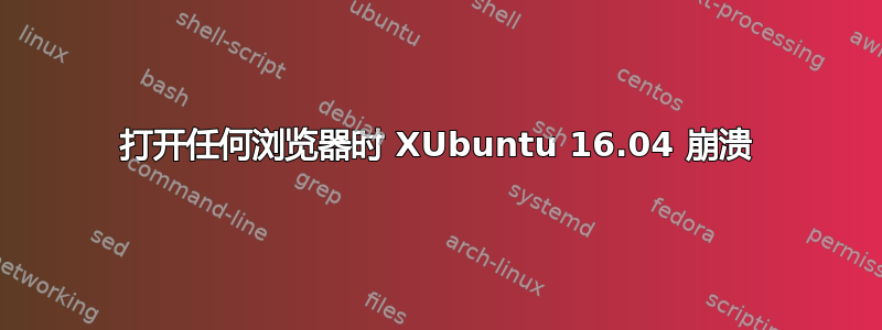 打开任何浏览器时 XUbuntu 16.04 崩溃