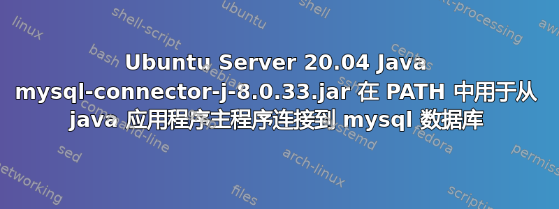 Ubuntu Server 20.04 Java mysql-connector-j-8.0.33.jar 在 PATH 中用于从 java 应用程序主程序连接到 mysql 数据库