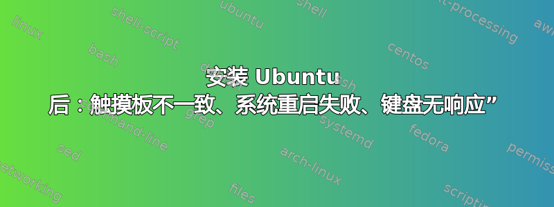 安装 Ubuntu 后：触摸板不一致、系统重启失败、键盘无响应”