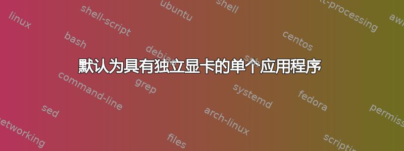 默认为具有独立显卡的单个应用程序