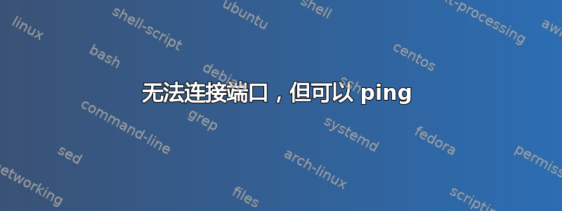 无法连接端口，但可以 ping