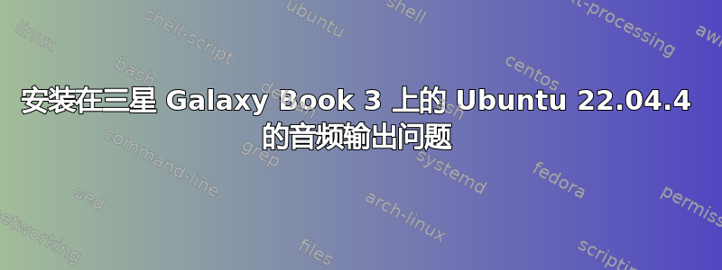 安装在三星 Galaxy Book 3 上的 Ubuntu 22.04.4 的音频输出问题