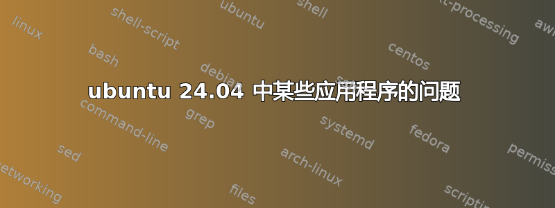 ubuntu 24.04 中某些应用程序的问题