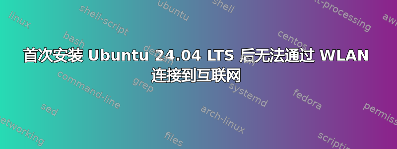 首次安装 Ubuntu 24.04 LTS 后无法通过 WLAN 连接到互联网