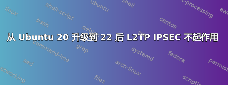 从 Ubuntu 20 升级到 22 后 L2TP IPSEC 不起作用