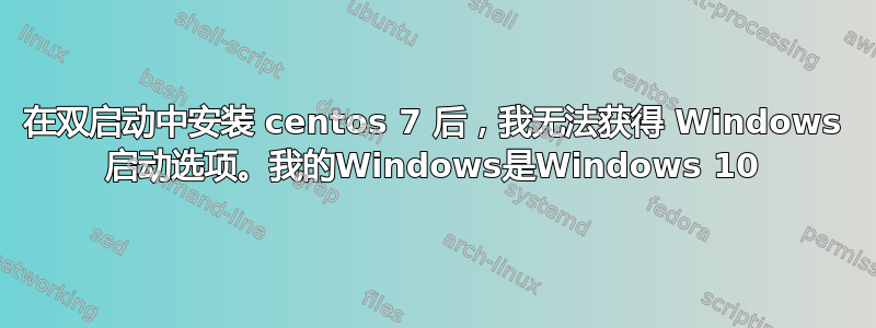 在双启动中安装 centos 7 后，我无法获得 Windows 启动选项。我的Windows是Windows 10