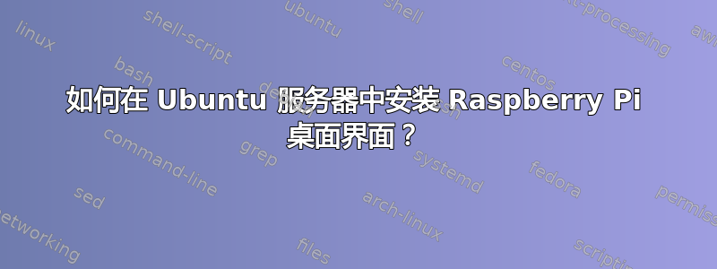 如何在 Ubuntu 服务器中安装 Raspberry Pi 桌面界面？