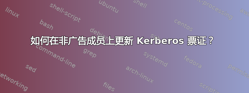 如何在非广告成员上更新 Kerberos 票证？