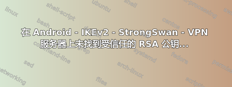 在 Android - IKEv2 - StrongSwan - VPN 服务器上未找到受信任的 RSA 公钥...