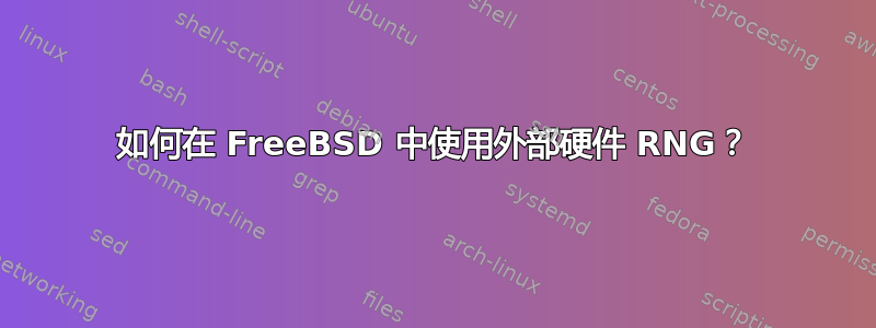 如何在 FreeBSD 中使用外部硬件 RNG？