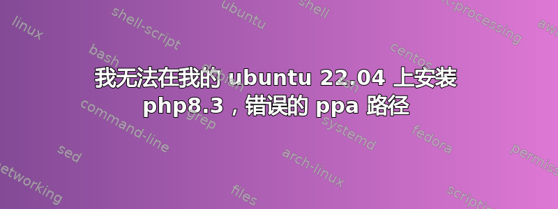 我无法在我的 ubuntu 22.04 上安装 php8.3，错误的 ppa 路径