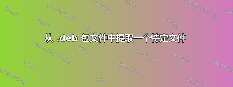 从 .deb 包文件中提取一个特定文件