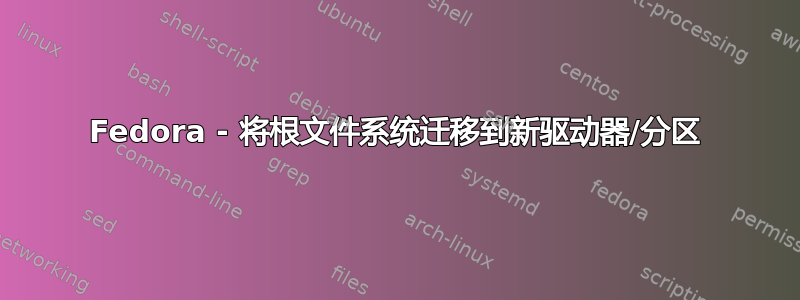 Fedora - 将根文件系统迁移到新驱动器/分区