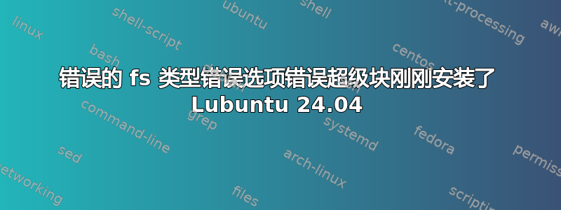 错误的 fs 类型错误选项错误超级块刚刚安装了 Lubuntu 24.04