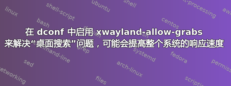 在 dconf 中启用 xwayland-allow-grabs 来解决“桌面搜索”问题，可能会提高整个系统的响应速度