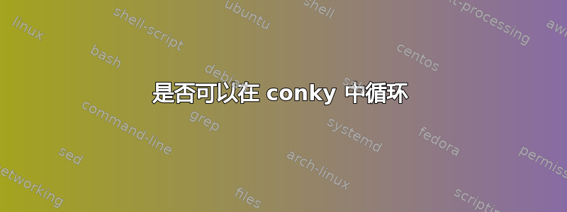 是否可以在 conky 中循环