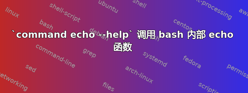 `command echo --help` 调用 bash 内部 echo 函数