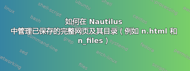 如何在 Nautilus 中管理已保存的完整网页及其目录（例如 n.html 和 n_files）