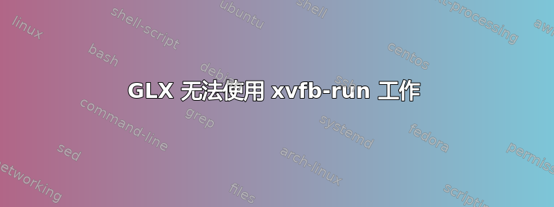 GLX 无法使用 xvfb-run 工作