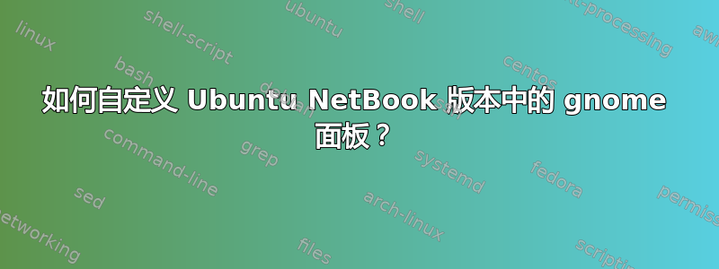 如何自定义 Ubuntu NetBook 版本中的 gnome 面板？