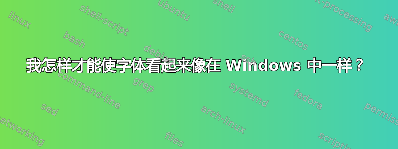 我怎样才能使字体看起来像在 Windows 中一样？