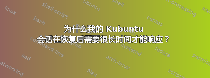 为什么我的 Kubuntu 会话在恢复后需要很长时间才能响应？