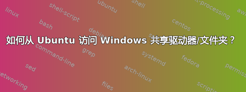 如何从 Ubuntu 访问 Windows 共享驱动器/文件夹？