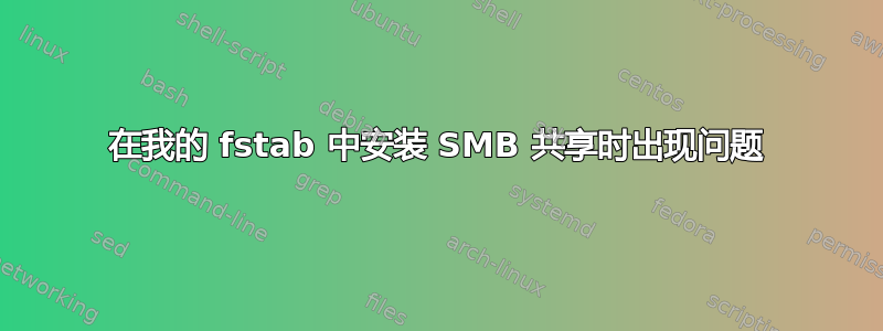 在我的 fstab 中安装 SMB 共享时出现问题