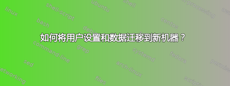 如何将用户设置和数据迁移到新机器？