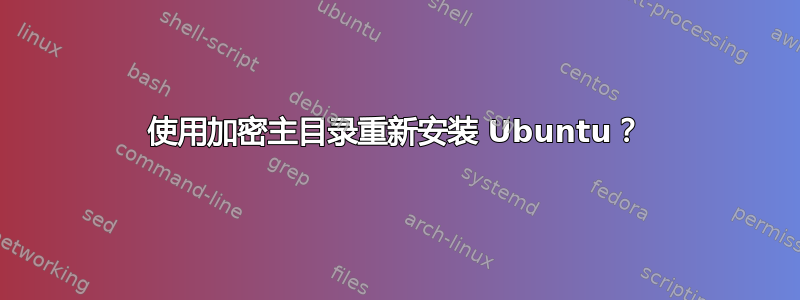 使用加密主目录重新安装 Ubuntu？