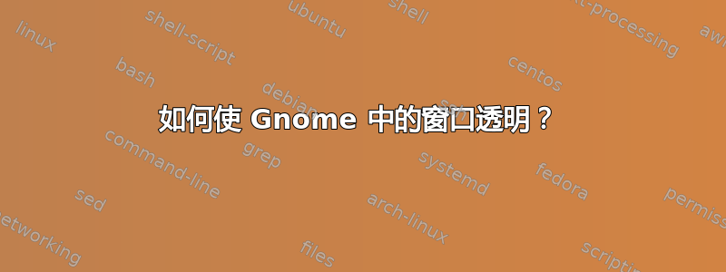 如何使 Gnome 中的窗口透明？